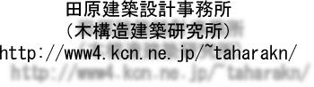 田原建築設計事務所
(木構造建築研究所)
http://www4.kcn.ne.jp/~taharakn/ 